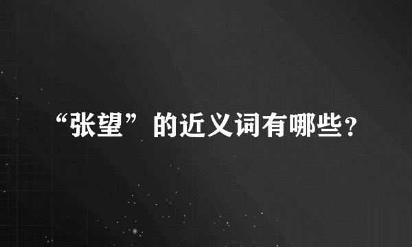 “张望”的近义词有哪些？