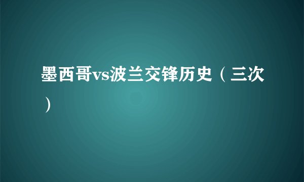 墨西哥vs波兰交锋历史（三次）