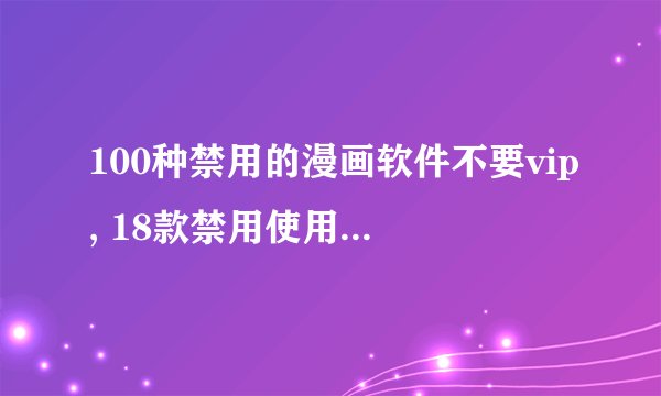 100种禁用的漫画软件不要vip, 18款禁用使用的100种软件