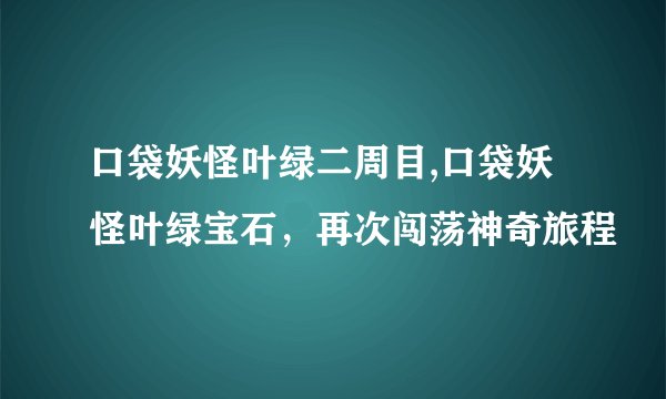口袋妖怪叶绿二周目,口袋妖怪叶绿宝石，再次闯荡神奇旅程