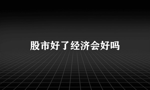 股市好了经济会好吗