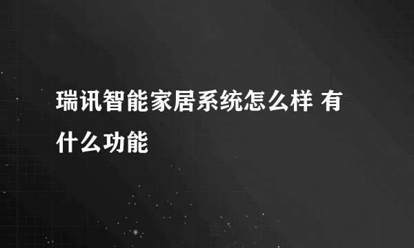 瑞讯智能家居系统怎么样 有什么功能