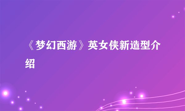 《梦幻西游》英女侠新造型介绍
