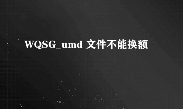 WQSG_umd 文件不能换额