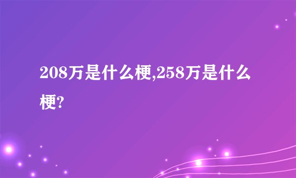 208万是什么梗,258万是什么梗?