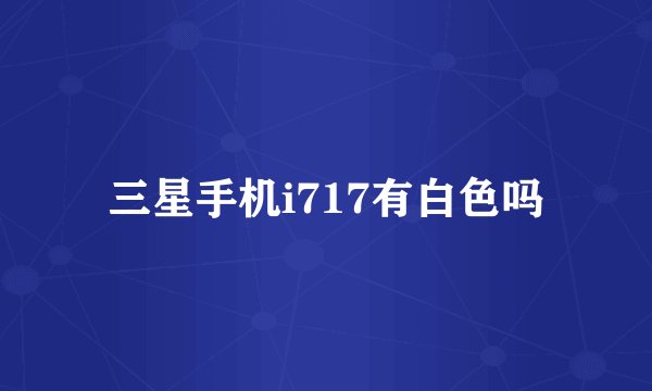 三星手机i717有白色吗