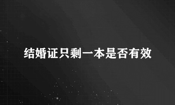 结婚证只剩一本是否有效
