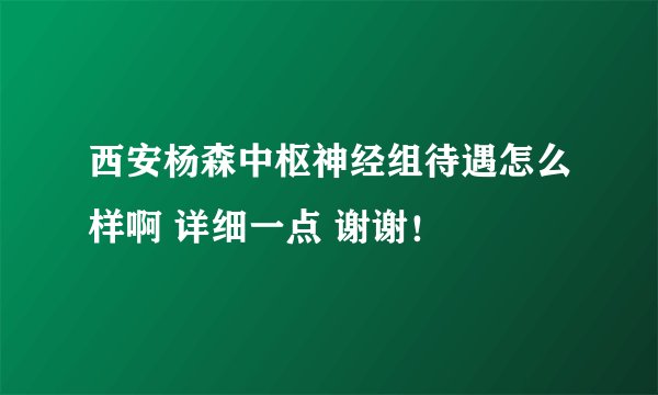 西安杨森中枢神经组待遇怎么样啊 详细一点 谢谢！