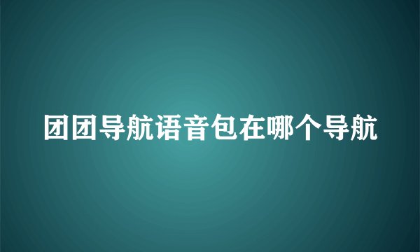团团导航语音包在哪个导航