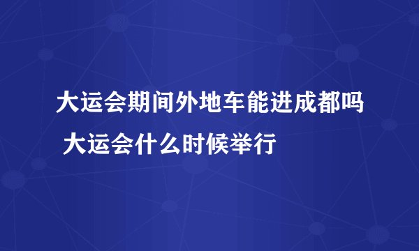大运会期间外地车能进成都吗 大运会什么时候举行