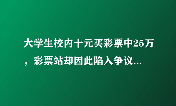 大学生校内十元买彩票中25万，彩票站却因此陷入争议关停！咋回事？