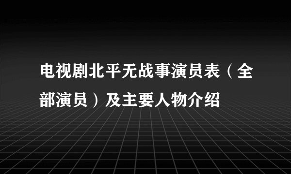 电视剧北平无战事演员表（全部演员）及主要人物介绍
