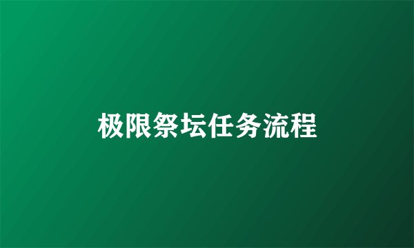 极限祭坛任务流程