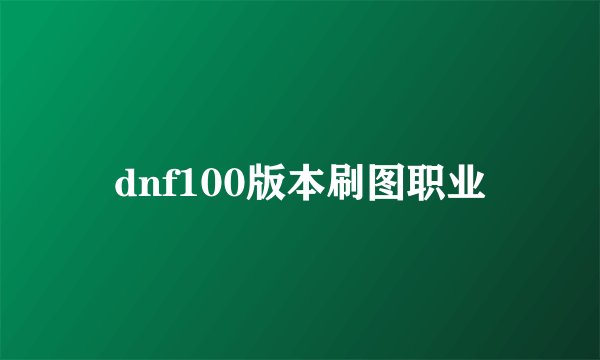 dnf100版本刷图职业