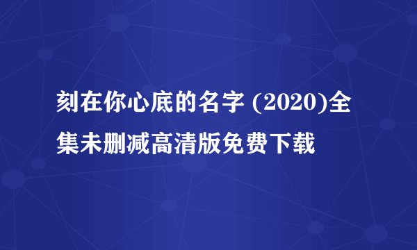 刻在你心底的名字 (2020)全集未删减高清版免费下载