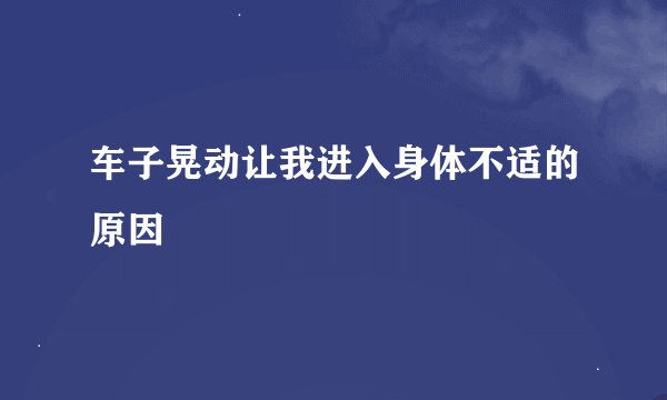 车子晃动让我进入身体不适的原因