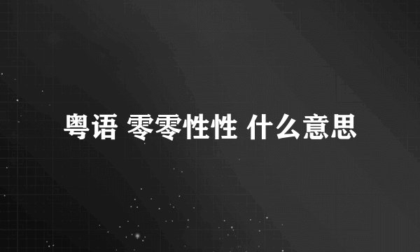 粤语 零零性性 什么意思