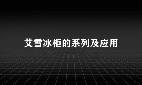 艾雪冰柜的系列及应用