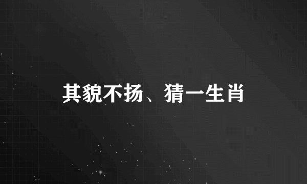 其貌不扬、猜一生肖