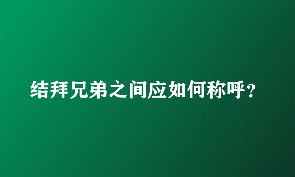 结拜兄弟之间应如何称呼？
