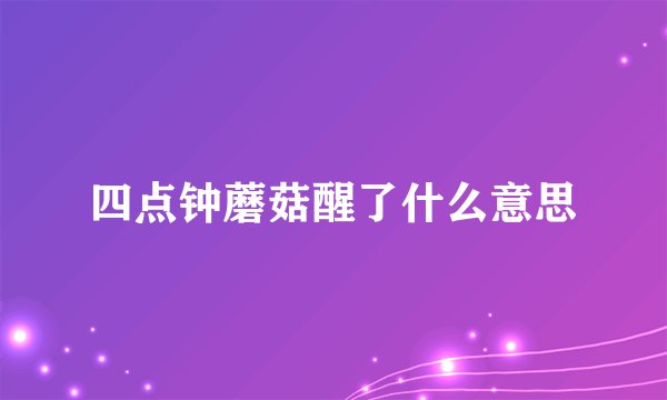 四点钟蘑菇醒了什么意思