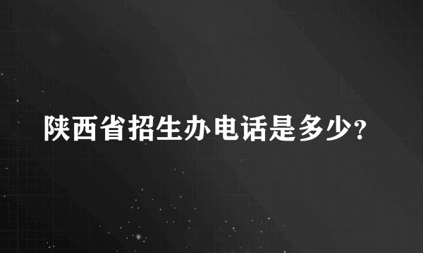 陕西省招生办电话是多少？