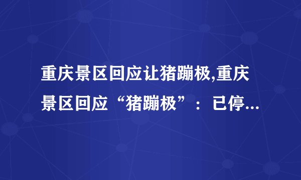 重庆景区回应让猪蹦极,重庆景区回应“猪蹦极”：已停止相关活动