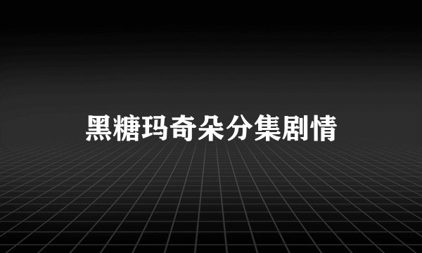 黑糖玛奇朵分集剧情