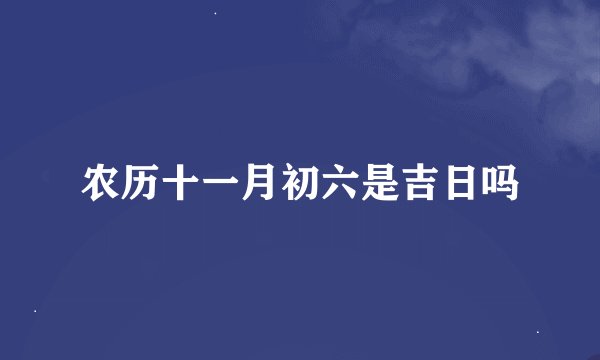 农历十一月初六是吉日吗