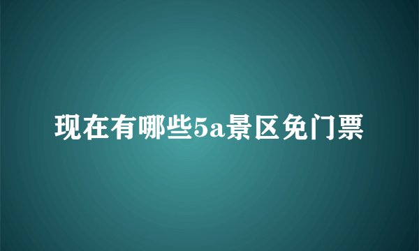 现在有哪些5a景区免门票
