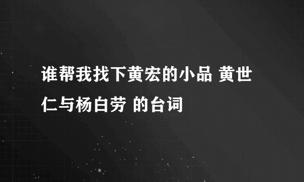 谁帮我找下黄宏的小品 黄世仁与杨白劳 的台词