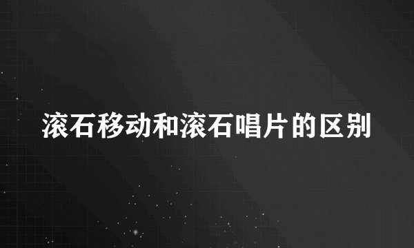 滚石移动和滚石唱片的区别