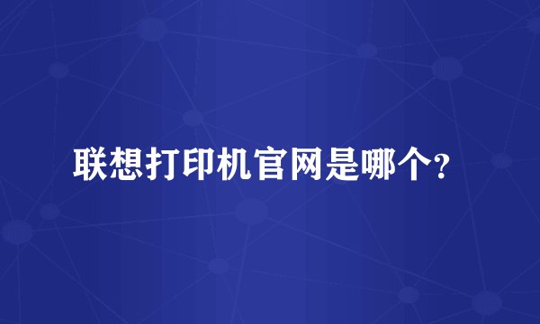 联想打印机官网是哪个？
