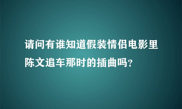 请问有谁知道假装情侣电影里陈文追车那时的插曲吗？