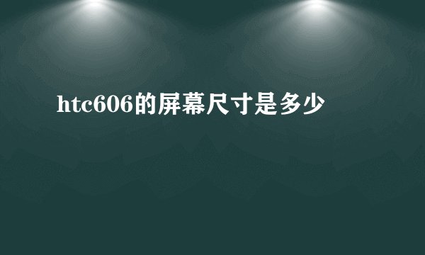 htc606的屏幕尺寸是多少