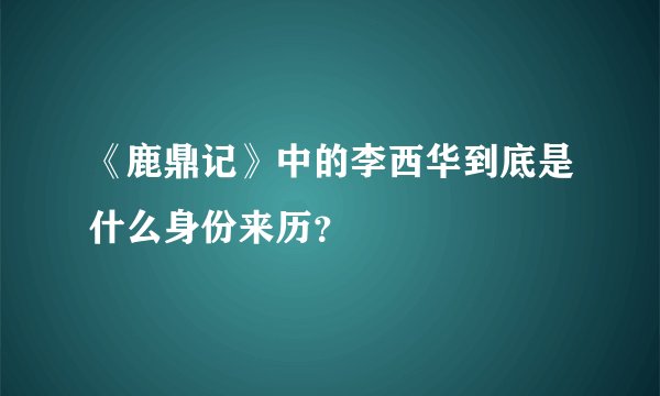 《鹿鼎记》中的李西华到底是什么身份来历？