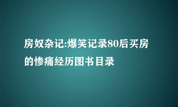房奴杂记:爆笑记录80后买房的惨痛经历图书目录