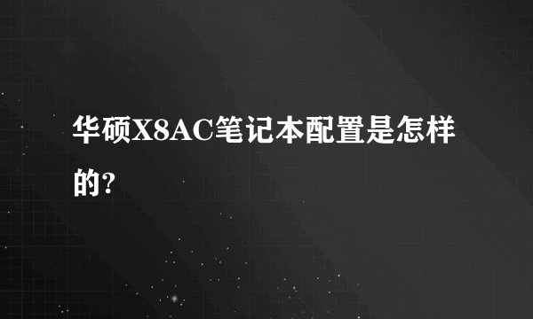 华硕X8AC笔记本配置是怎样的?