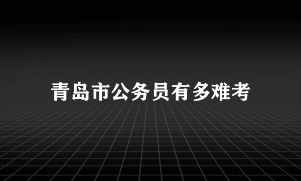 青岛市公务员有多难考