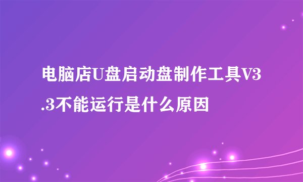 电脑店U盘启动盘制作工具V3.3不能运行是什么原因