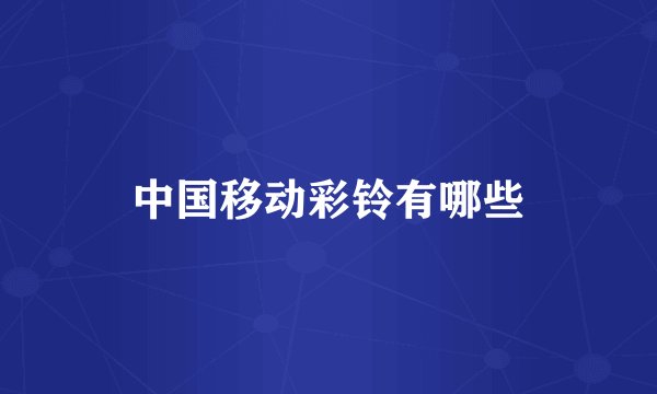 中国移动彩铃有哪些