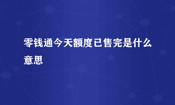 零钱通今天额度已售完是什么意思
