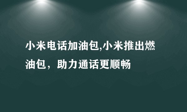 小米电话加油包,小米推出燃油包，助力通话更顺畅