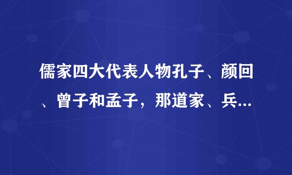 儒家四大代表人物孔子、颜回、曾子和孟子，那道家、兵家四圣都有谁？