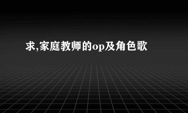 求,家庭教师的op及角色歌