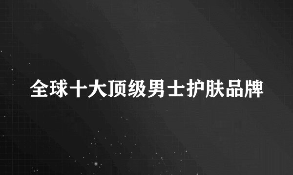 全球十大顶级男士护肤品牌