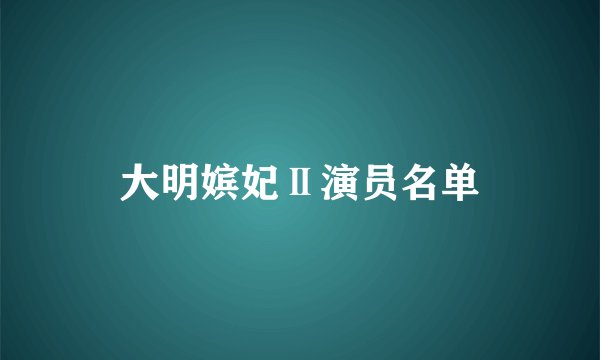 大明嫔妃Ⅱ演员名单