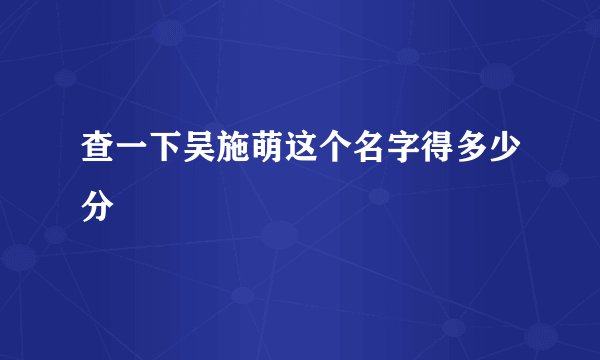 查一下吴施萌这个名字得多少分