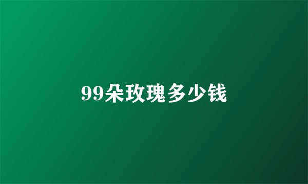 99朵玫瑰多少钱