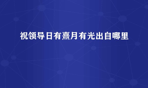 祝领导日有熹月有光出自哪里